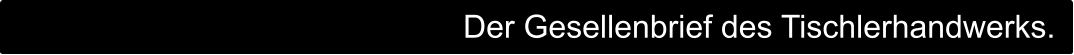 Der Gesellenbrief des Tischlerhandwerks.